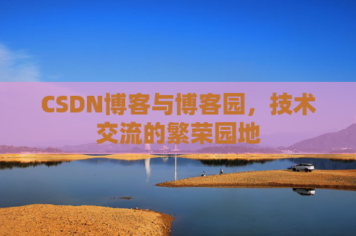 CSDN博客与博客园，技术交流的繁荣园地